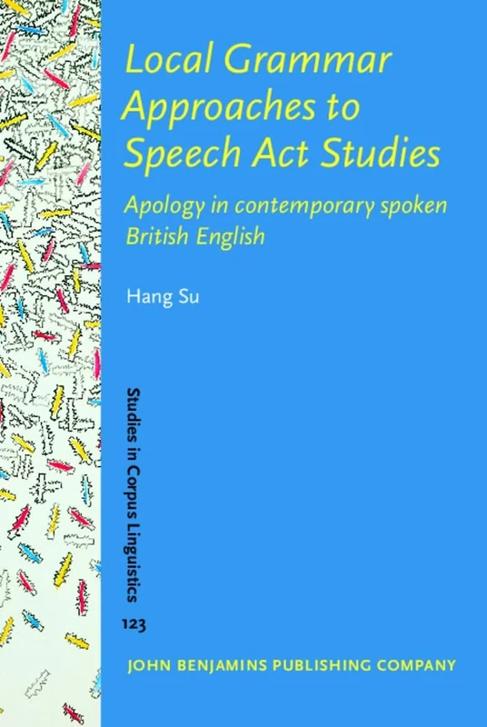 Local Grammar Approaches to Speech Act Studies: Apology in contemporary spoken British English: 123 (Studies in Corpus Linguistics)