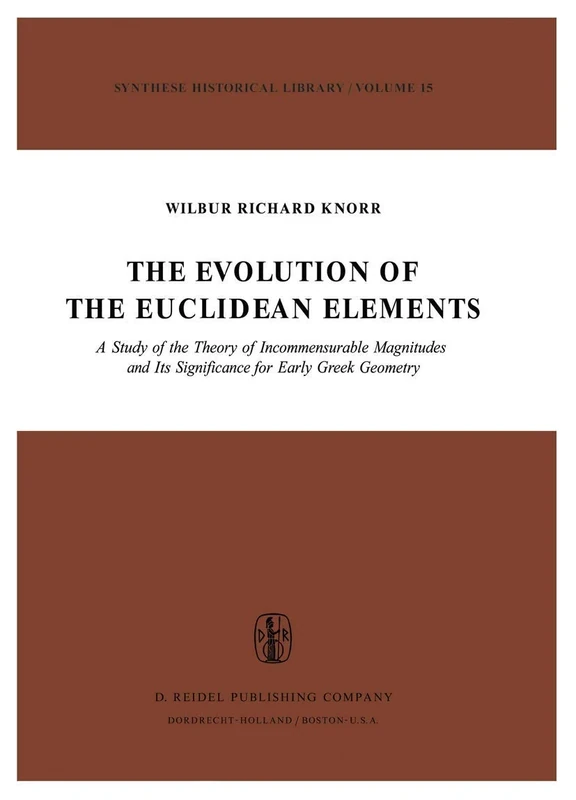 The Evolution of the Euclidean Elements: A Study of the Theory of Incommensurable Magnitudes and Its Significance for Early Greek Geometry: 15 (Synthese Historical Library, 15)