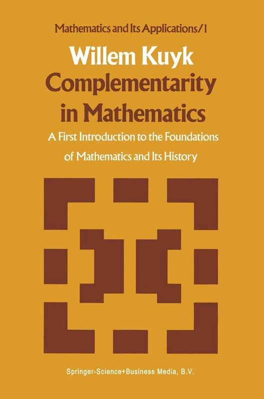 Complementarity in Mathematics: A First Introduction to the Foundations of Mathematics and Its History: 1 (Mathematics and Its Applications, 1)