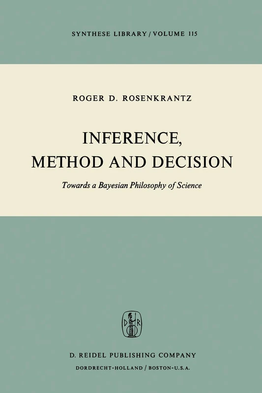 Inference, Method and Decision: Towards a Bayesian Philosophy of Science: 115 (Synthese Library, 115)