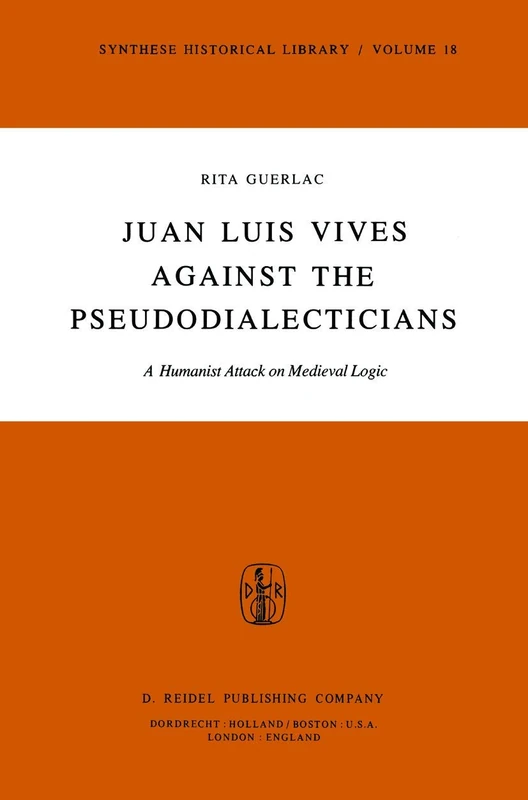 Juan Luis Vives Against the Pseudodialecticians: A Humanist Attack on Medieval Logic: 18 (Synthese Historical Library, 18)