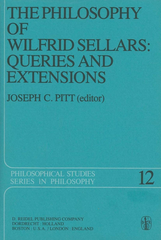 The Philosophy of Wilfrid Sellars: Queries and Extensions: Papers Deriving from and Related to a Workshop on the Philosophy of Wilfrid Sellars held at ... 1976: 12 (Philosophical Studies Series, 12)