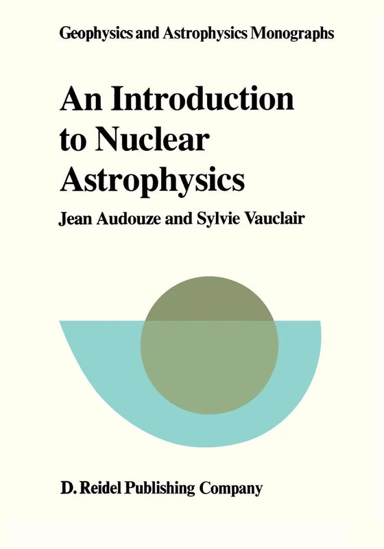 An Introduction to Nuclear Astrophysics: The Formation and the Evolution of Matter in the Universe: 18 (Geophysics and Astrophysics Monographs, 18)