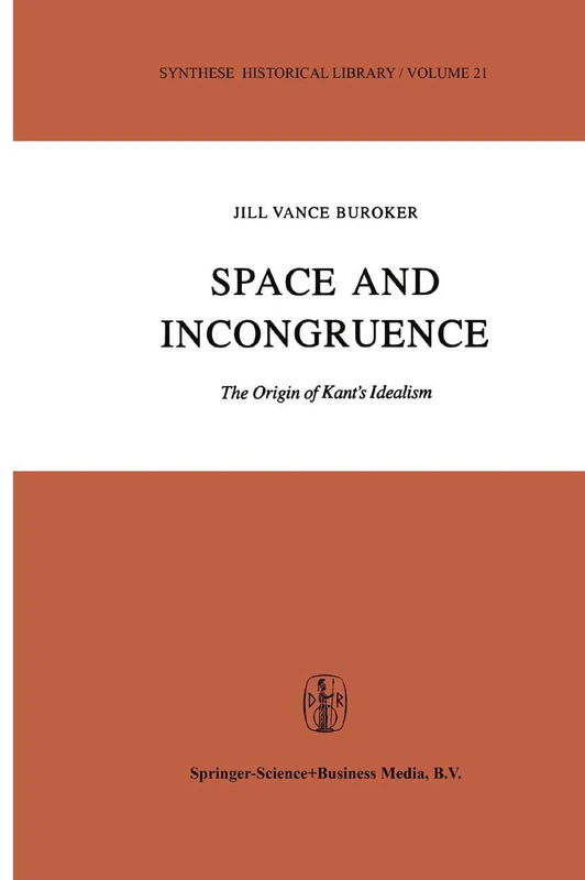 Space and Incongruence: The Origin of Kant’s Idealism: 21 (Synthese Historical Library, 21)