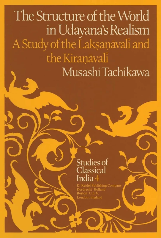 The Structure of the World in Udayana’s Realism: A Study of the Lakṣaṇāvalī and theKiraṇāvalī: 4 (Studies of Classical India, 4)
