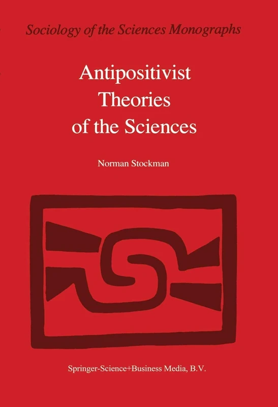 Antipositivist Theories of the Sciences: Critical Rationalism, Critical Theory and Scientific Realism: 3 (Sociology of the Sciences - Monographs, 3)
