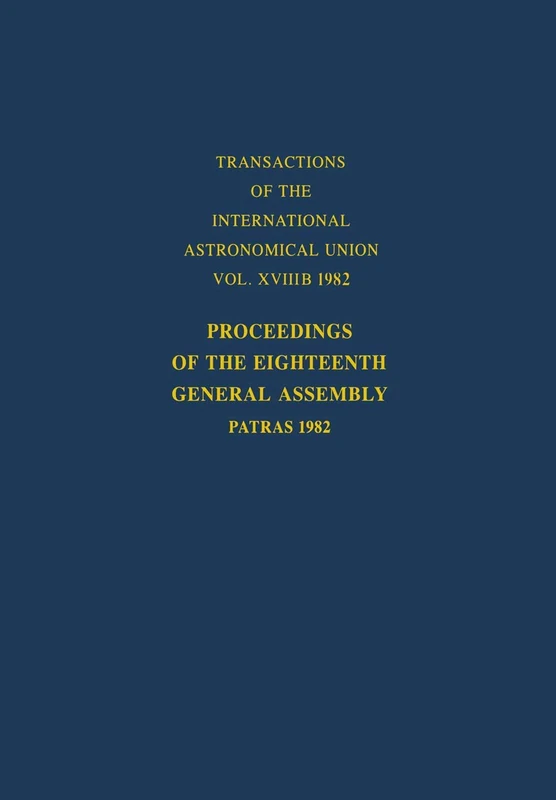 Proceedings of the Eighteenth General Assembly: Patras 1982: 18B (International Astronomical Union Transactions, 18B)
