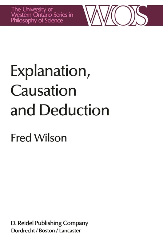 Explanation, Causation and Deduction: 26 (The Western Ontario Series in Philosophy of Science, 26)