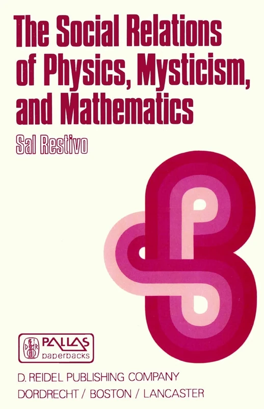 The Social Relations of Physics, Mysticism, and Mathematics: Studies in Social Structure, Interests, and Ideas: 10 (Episteme, 10)