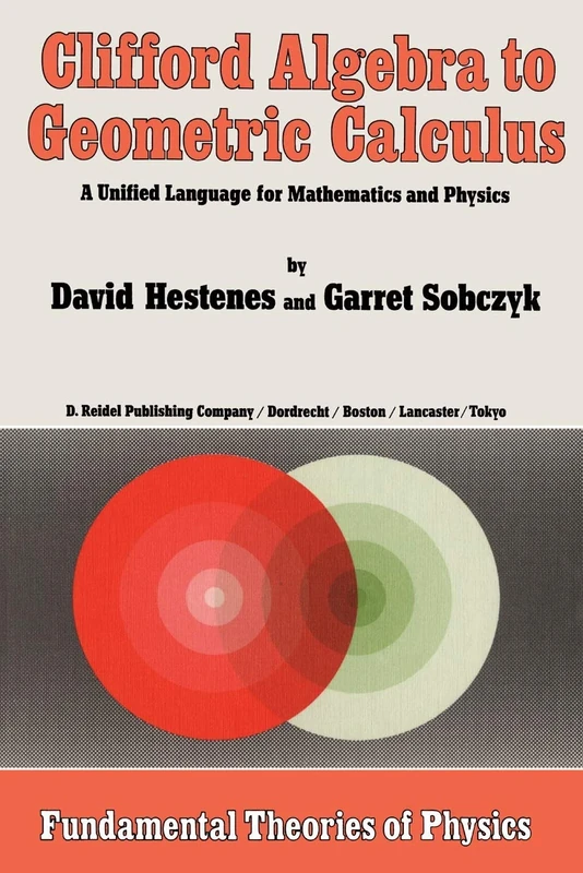 Clifford Algebra to Geometric Calculus: A Unified Language for Mathematics and Physics: 5 (Fundamental Theories of Physics, 5)