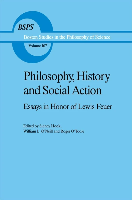 Philosophy, History and Social Action: Essays in Honor of Lewis Feuer with an autobiographic essay by Lewis Feuer: 107 (Boston Studies in the Philosophy and History of Science, 107)