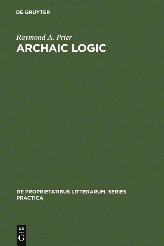 Archaic Logic: Symbol and Structure in Heraclitus, Parmenides and Empedocles: 11 (De Proprietatibus Litterarum. Series Practica, 11)