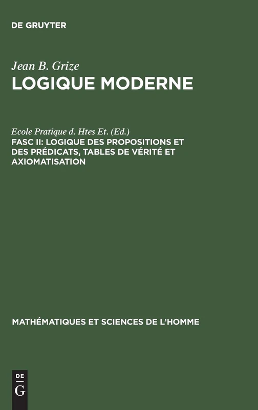 Logique Moderne, Fasc II, Logique des propositions et des prédicats, tables de vérité et axiomatisation: 14 (Mathématiques Et Sciences de L'Homme)