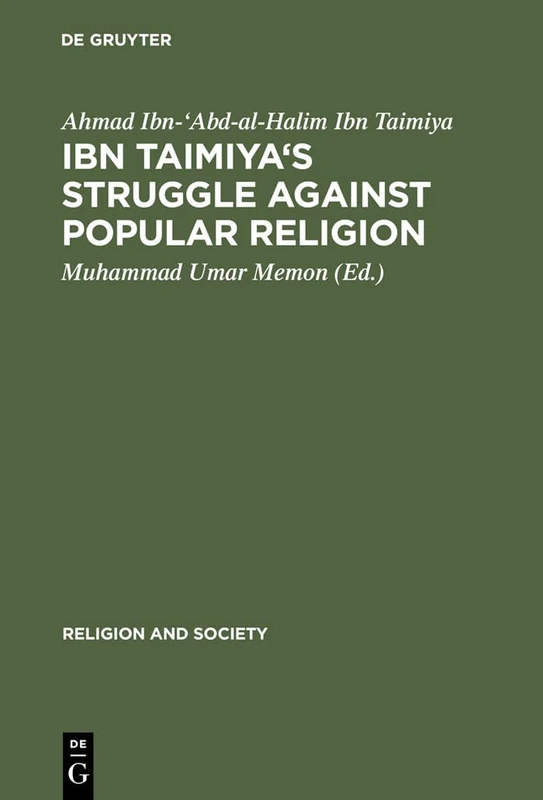 Ibn Taimiya's Struggle Against Popular Religion: With an Annotated Translation of His Kitab iqtida as-sirat al-mustaqim mukhalafat ashab al-jahim: 1 (Religion and Society, 1)