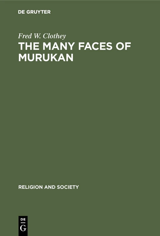 The Many Faces of Murukan: The History and Meaning of a South Indian God. With the Poem Prayers to Lord Murukan: 6 (Religion and Society, 6)