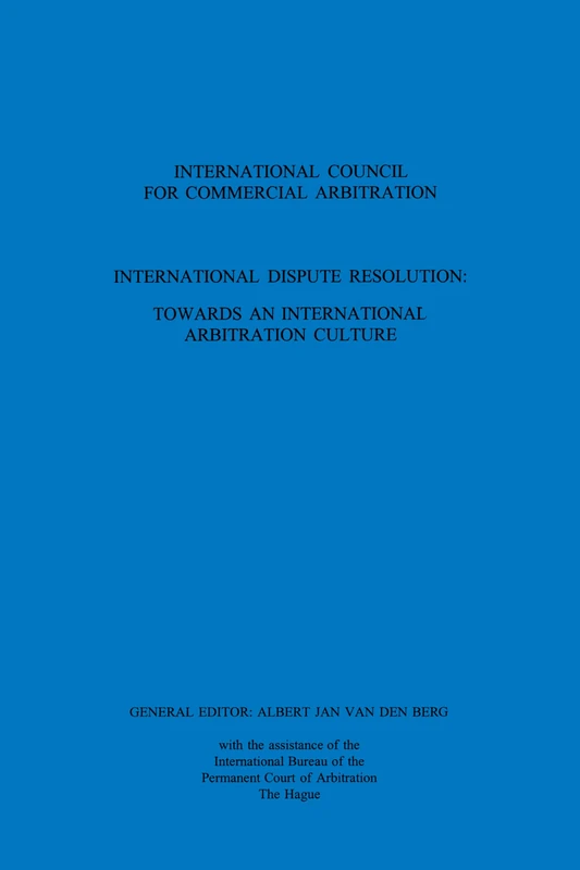 International Dispute Resolution: Towards an International Arbitration Culture: Towards an International Arbitration Culture (ICCA Congress Series Set)