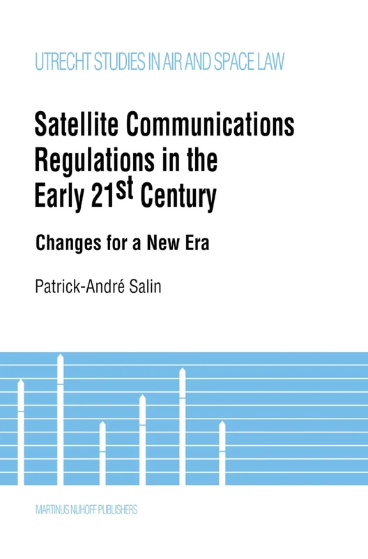 Satellite Communications Regulations in the Early 21st Century: Changes for a New Era: 19 (Utrecht Studies in Air and Space Law)