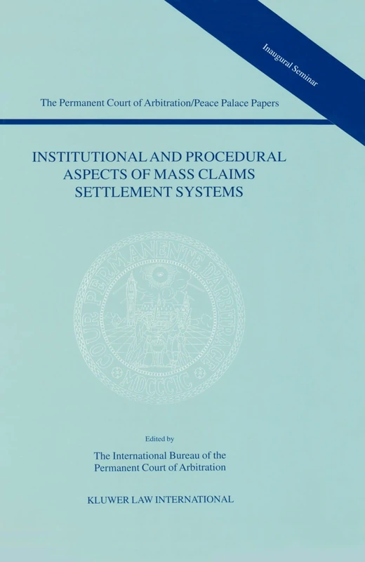 Institutional and Procedural Aspects of Mass Claims Settlement Systems: Papers Emanating from the Pca International Law Seminar on December 9, 1999: ... Court of Arbitration/Peace Palace Papers)