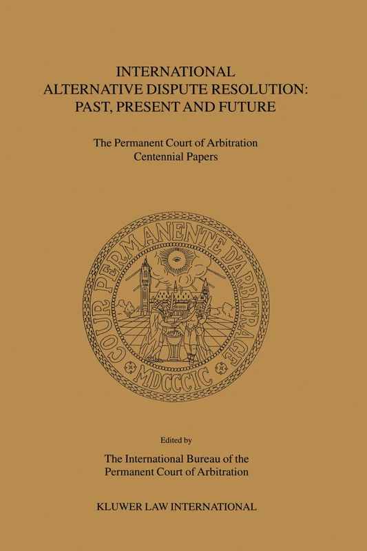 International Alternative Dispute Resolution: Past, Present and Future: The Permanent Court of Arbitration Centennial Papers