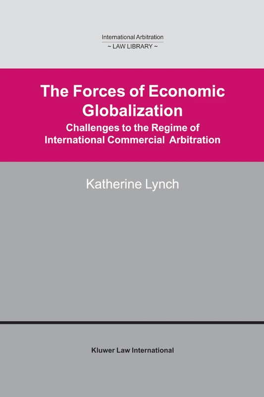 The Forces of Economic Globalization: Challanges to the Regime of International Commercial Arbitration (International Arbitration Law Library Series Set)