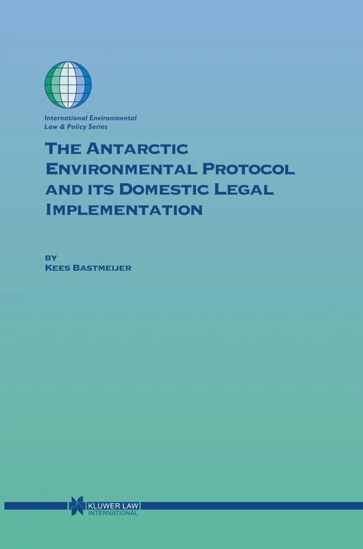 The Antarctic Environmental Protocol and its Domestic Legal Implementation: 65 (International Environmental Law and Policy)