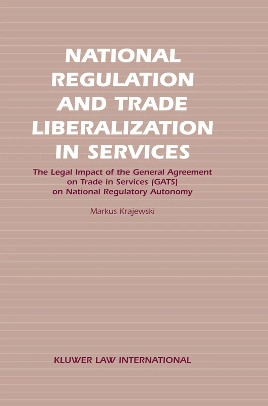 National Regulation and Trade Liberalization in Services: The Legal Impact of the General Agreement on Trade in Services (GATS) on National Regulatory Autonomy