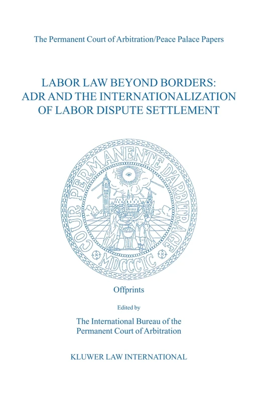 Labor Law Beyond Borders: ADR and the Internationalization of Labor Dispute Settlement: ADR and the Internationalization of Labor Dispute Settlement ... Court of Arbitration/Peace Palace Papers)