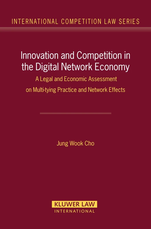 Innovation and Competition in the Digital Network Economy: A Legal and Economic Assessment on Multi-tying Practices and Network Effects (International Competition Law Series)