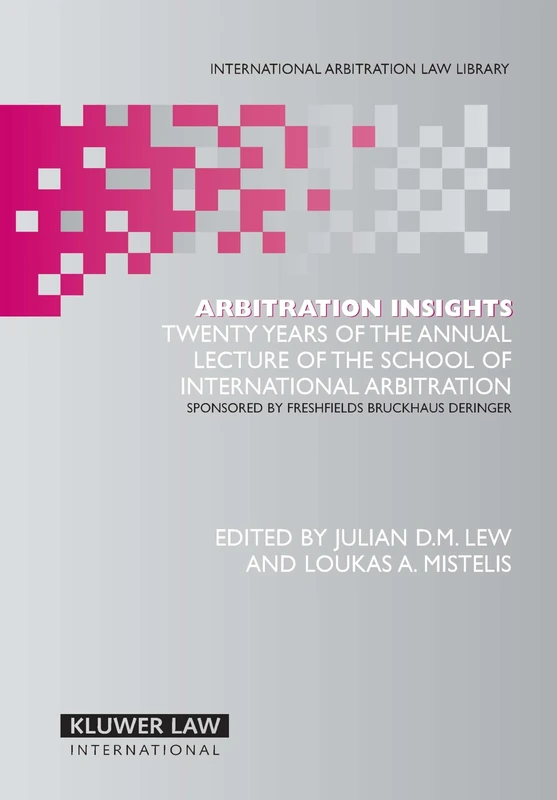 Arbitration Insights: Twenty Years of the Annual Lecture of the School of International Arbitration: Sponsored by Freshfileds Bruckhaus Deringer ... Arbitration Law Library Series Set)