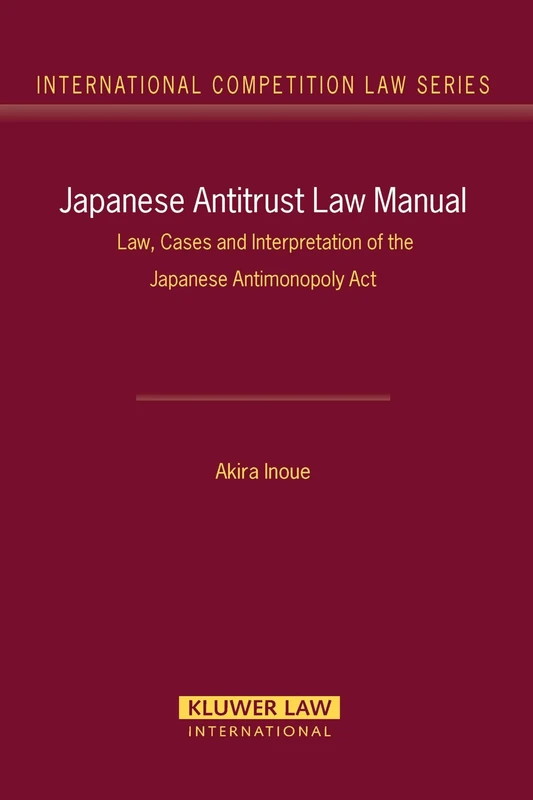 Japanese Antitrust Law Manual: Law, Cases, and Interpretation of the Japanese Antimonopoly Act (International Competition Law Series) (International Competition Law Series Set)