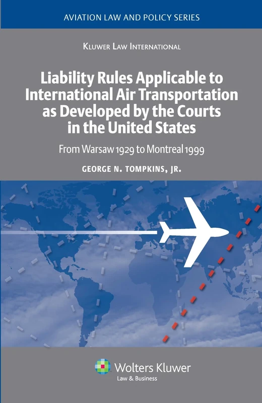 Liability Rules Applicable to International Air Transportation as Developed by the Courts in the United States: From Warsaw 1929 to Montreal 1999 (Aviation Law and Policy Series)