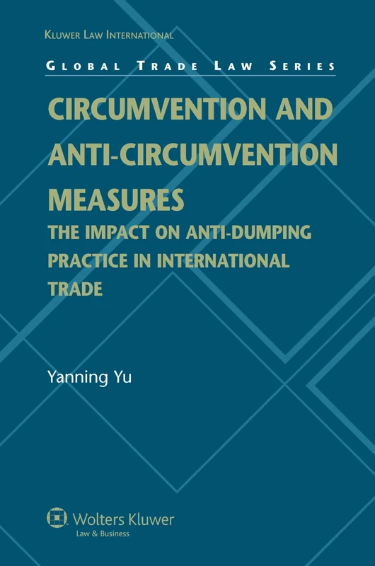 Circumvention and Anti-Circumvention Measures: The Impact of Anti-Dumping Practice in International Trade (Global Trade Law): The Impact of Anti-Dumping Practice in International Trade Law: 13