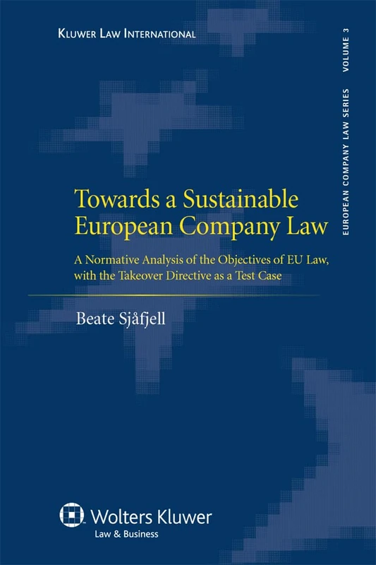Towards a Sustainable European Company Law: A Normative Analysis of the Objectives of EU Law, with the Takeover Directive as a Test Case (European Company Law Series)