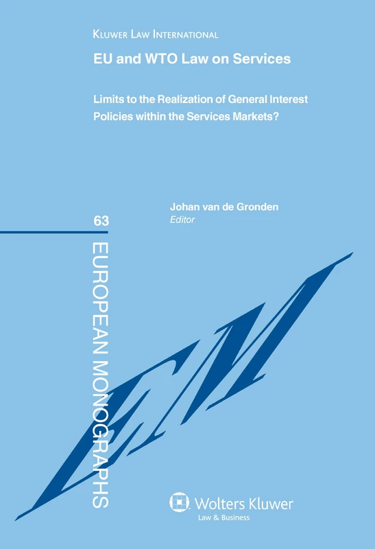 The EU and WTO Law on Services: Limits to the Realization of General Interest Policies within the Services Markets? (European Monographs)