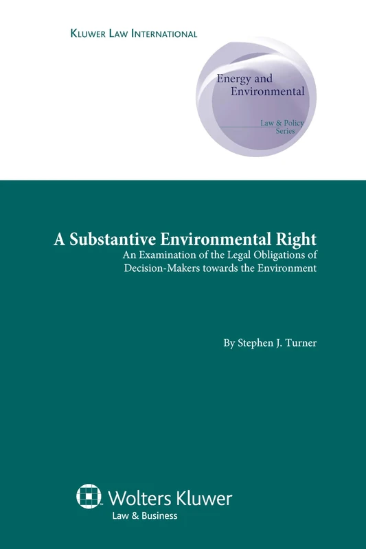 A Substantive Environmental Right: An Examination of the Legal Obligations of Decision-Makers Towards the Environment: 1 (Energy and Environmental Law and Policy Series)