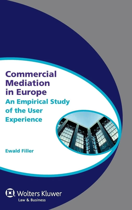 Commercial Mediation in Europe: An Empirical Study of the User Experience (Global Trends in Dispute Resolution 5)