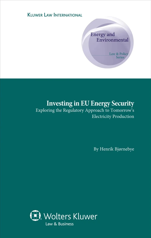 Investing in EU Energy Security: Exploring the Regulatory Approach to Tomorrow's Electricity Production (Energy and Environmental Law & Policy Series)