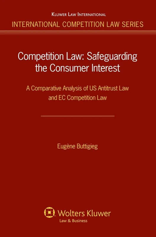 Competition Law: Safeguarding the Consumer Interest: A Comparative Analysis of US Antitrust Law and EC Competition Law (International Competition Law Series) (International Competition Law Series, 40)