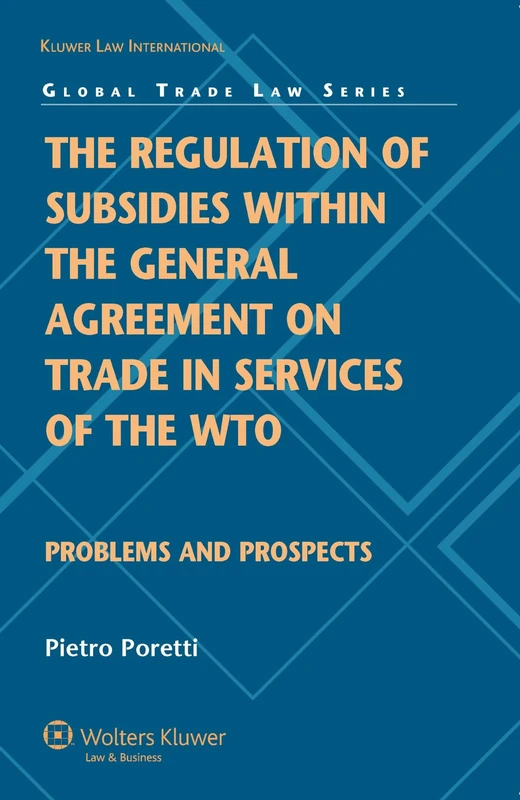 The Regulation of Subsidies within the General Agreement on Trade in Services of the WTO: Problems and Prospects (Global Trade Law Series)
