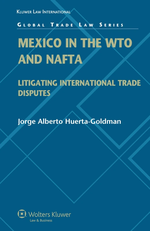 Mexico in the WTO and NAFTA: Litigating International Trade Disputes (Global Trade Law Series)