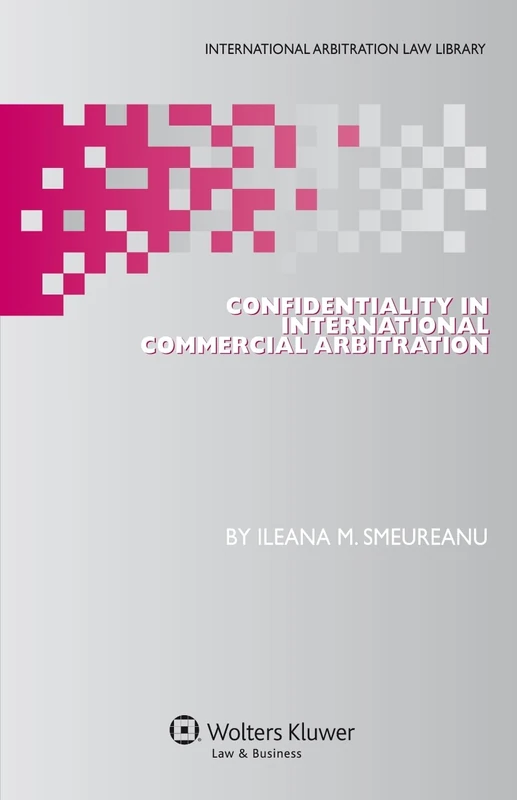 Confidentiality in International Commercial Arbitration: ( International Arbitration Law Library Series, vol. 22)