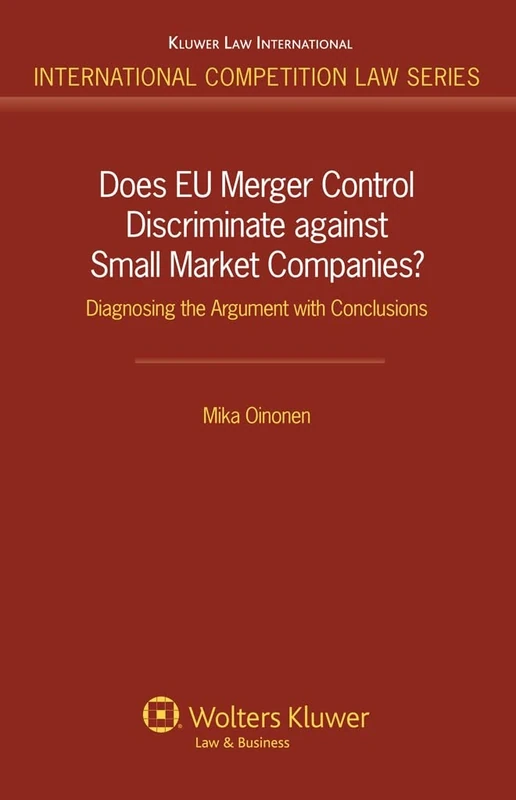 Does EU Merger Control Discriminate against Small Market Companies?: Diagnosing the Argument with Conclusions (Internationa Competition Law Series, 44)