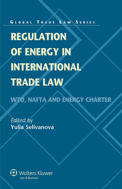egulation of Energy in International Trade Law: WTO, NAFTA and Energy Charter ( Global Trade Law Series vol. 34)