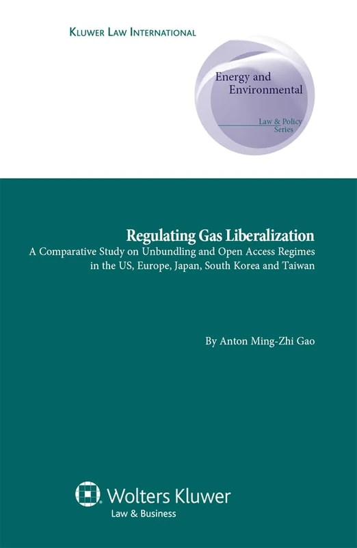 Regulating Gas Liberalization: A Comparative Study on Unbundling and Open Access Regimes in the US, Europe, Japan, South Korea and Taiwan (Energy and ... Supernatural and Comparative Aspects, 14) - Image 1