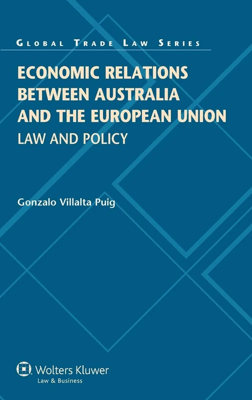 Economic Relations between Australia and the European Union: Law and Policy (Global Trade Law Series, 46)