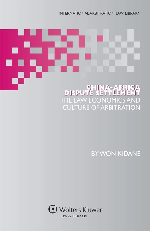 China-Africa Dispute Settlement: The Law, Economics and Culture of Arbitration (International Arbitration Law Library 23)