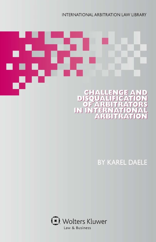 Challenge and Disqualification of Arbitrators in International Arbitration (International Arbitration Law Library 24)