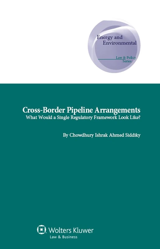 Cross-Border Pipeline Arrangements: What Would a Single Regulatory Framework Look Like? ( Energy and Environmental Law & Policy Series 20) (Energy and ... Supranatioanl and Comparative Aspects, 20)