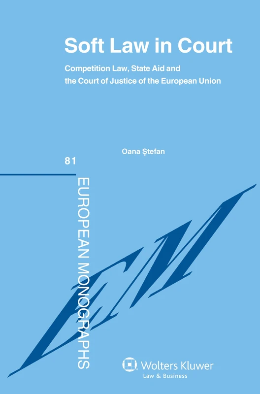 European Competition State Aid Court: Principled Approach Soft La: Competition Law, State Aid and the Court Justice of the European Union (European Monographs, 81)