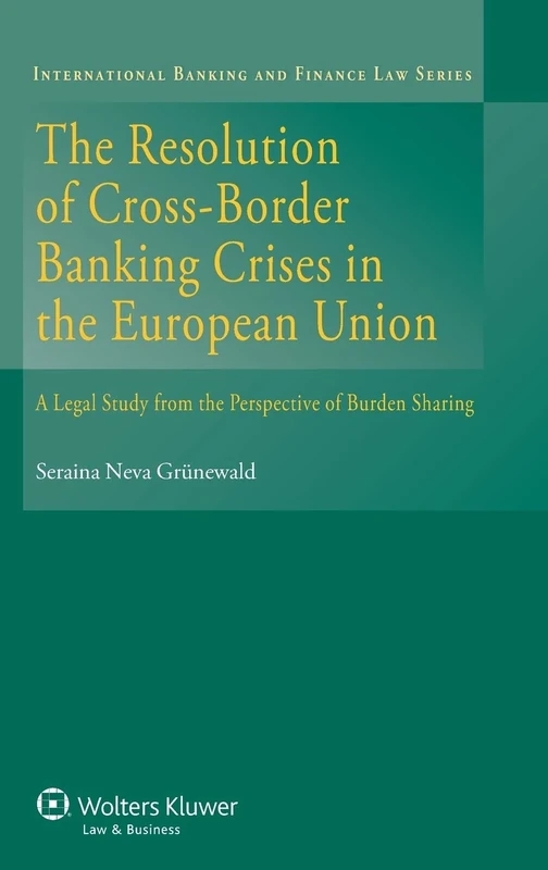 The Resolution of Cross-Border Banking Crises in the European Union: A Legal Study from the Perspective of Burden Sharing (International Banking and Finance Law, 23)
